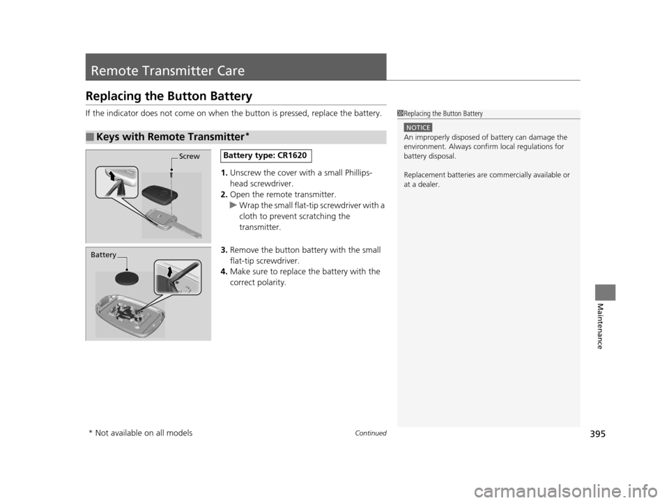 HONDA FIT 2015 3.G Owners Manual 395Continued
Maintenance
Remote Transmitter Care
Replacing the Button Battery
If the indicator does not come on when the button is pressed, replace the battery.
1. Unscrew the cover with a small Phill