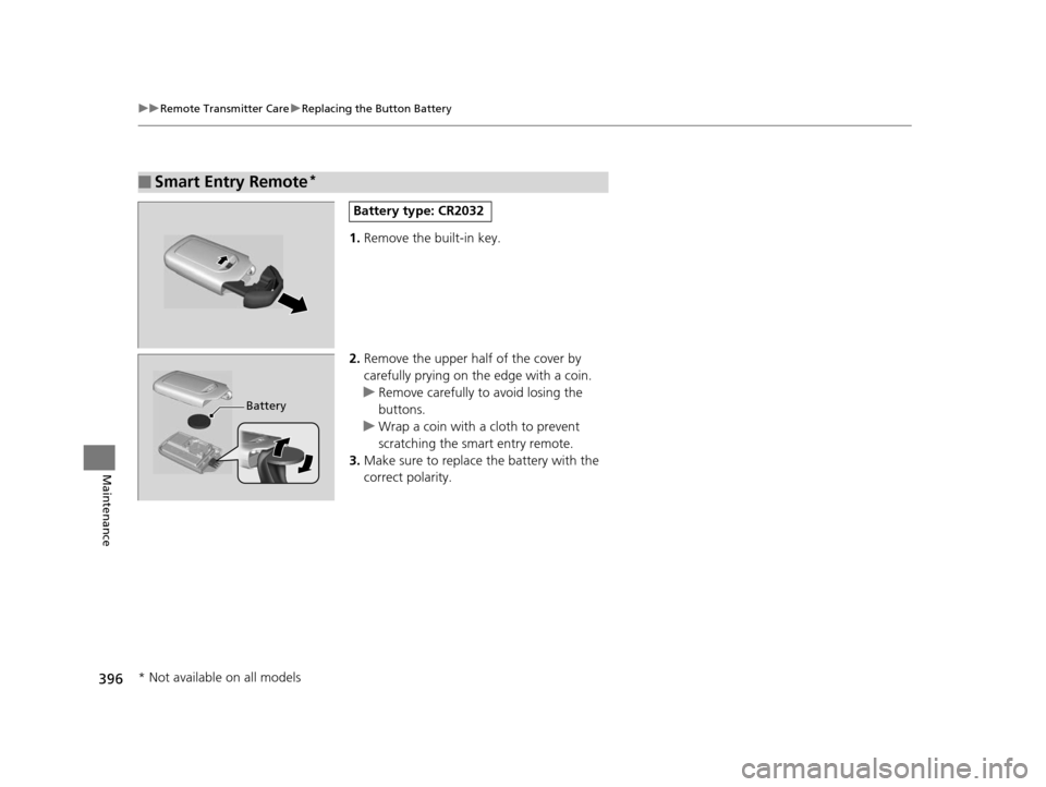 HONDA FIT 2015 3.G Owners Manual 396
uuRemote Transmitter Care uReplacing the Button Battery
Maintenance
1. Remove the built-in key.
2. Remove the upper half of the cover by 
carefully prying on the edge with a coin.
u Remove careful