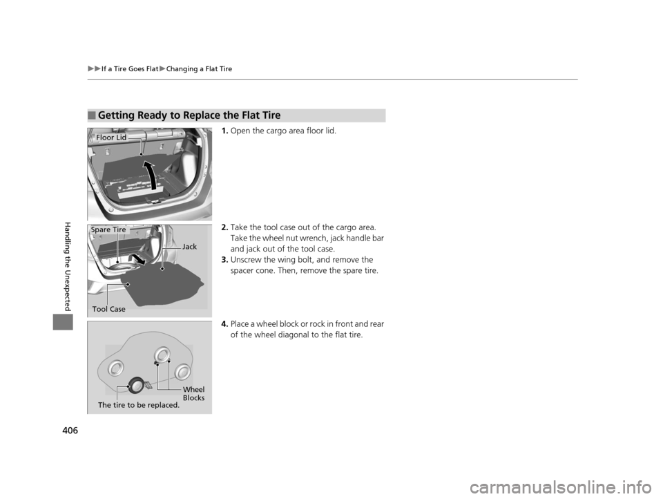 HONDA FIT 2015 3.G Owners Manual 406
uuIf a Tire Goes Flat uChanging a Flat Tire
Handling the Unexpected
1. Open the cargo area floor lid.
2. Take the tool case out of the cargo area. 
Take the wheel nut wrench, jack handle bar 
and 