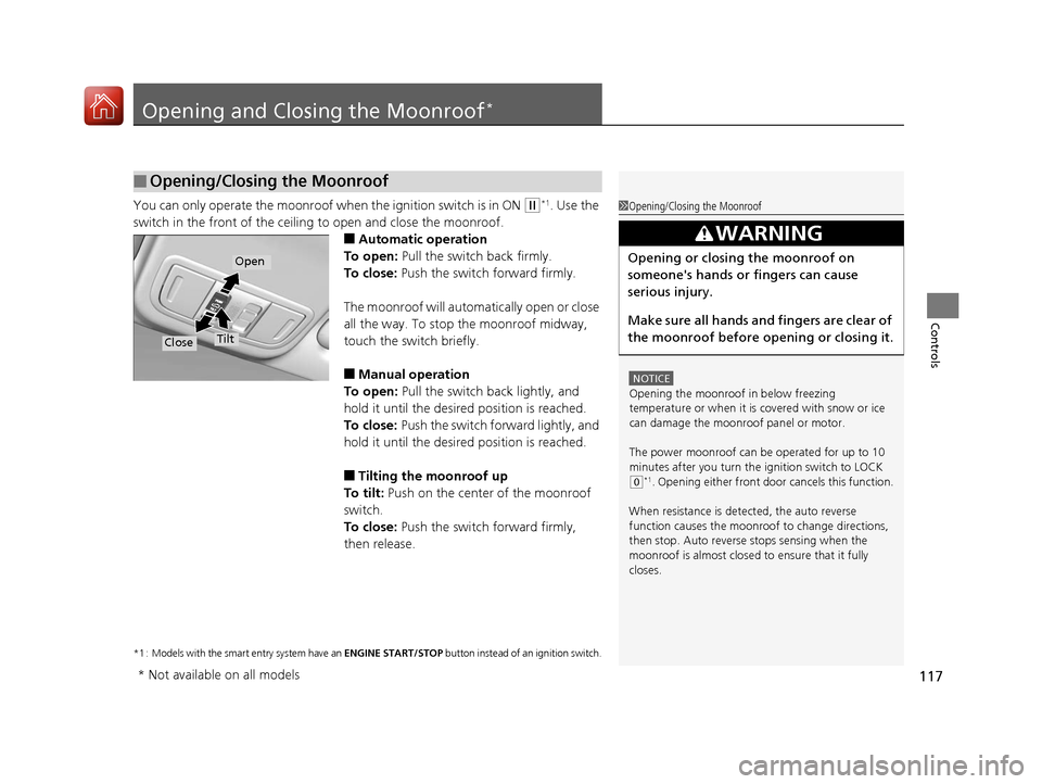 HONDA FIT 2017 3.G Owners Manual 117
Controls
Opening and Closing the Moonroof*
You can only operate the moonroof when the ignition switch is in ON (w*1. Use the 
switch in the front of the ceiling to open and close the moonroof.
■