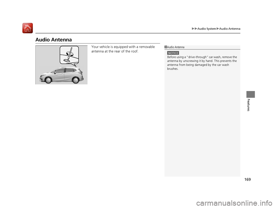 HONDA FIT 2017 3.G Owners Manual 169
uuAudio System uAudio Antenna
Features
Audio Antenna
Your vehicle is equipped with a removable 
antenna at the rear of the roof.1Audio Antenna
NOTICE
Before using a “dr ive-through” car wash, 