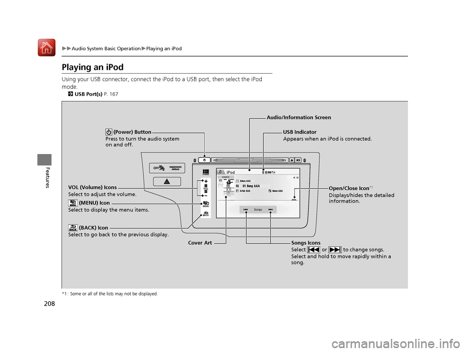 HONDA FIT 2017 3.G Owners Manual 208
uuAudio System Basic Operation uPlaying an iPod
Features
Playing an iPod
Using your USB connector, connect the iPod  to a USB port, then select the iPod 
mode.
2 USB Port(s)  P. 167
*1 : Some or a