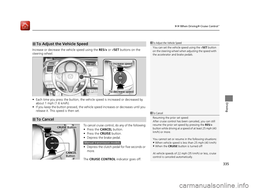 HONDA FIT 2017 3.G Owners Manual 335
uuWhen Driving uCruise Control*
Driving
Increase or decrease the vehicle speed using the RES/+ or -/ SET buttons on the
steering wheel.
• Each time you press the button, the vehicl e speed is HONDA FIT 2017 3.G Owners Manual 335
uuWhen Driving uCruise Control*
Driving
Increase or decrease the vehicle speed using the RES/+ or -/ SET buttons on the
steering wheel.
• Each time you press the button, the vehicl e speed is