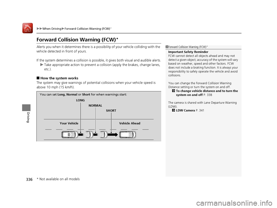 HONDA FIT 2017 3.G Owners Manual 336
uuWhen Driving uForward Collision Warning (FCW)*
Driving
Forward Collision Warning (FCW)*
Alerts you when it determines there is a possibility of your vehicle colliding with the 
vehicle detected 