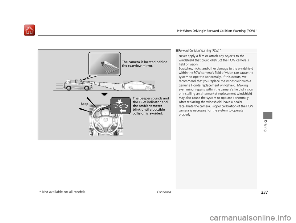 HONDA FIT 2017 3.G Owners Manual Continued337
uuWhen Driving uForward Collision Warning (FCW)*
Driving
1Forward Collision Warning (FCW)*
Never apply a film or attach any objects to the 
windshield that could obs truct the FCW camera