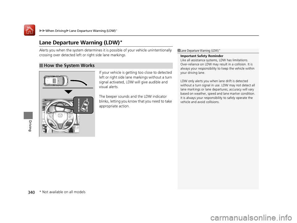 HONDA FIT 2017 3.G Owners Manual 340
uuWhen Driving uLane Departure Warning (LDW)*
Driving
Lane Departure Warning (LDW)*
Alerts you when the system determines it is possible of your vehicle unintentionally 
crossing over detected lef