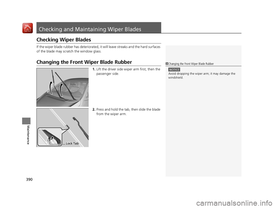 HONDA FIT 2017 3.G Owners Manual 390
Maintenance
Checking and Maintaining Wiper Blades
Checking Wiper Blades
If the wiper blade rubber has deteriorated, it will leave streaks and the hard surfaces 
of the blade may scratch the window
