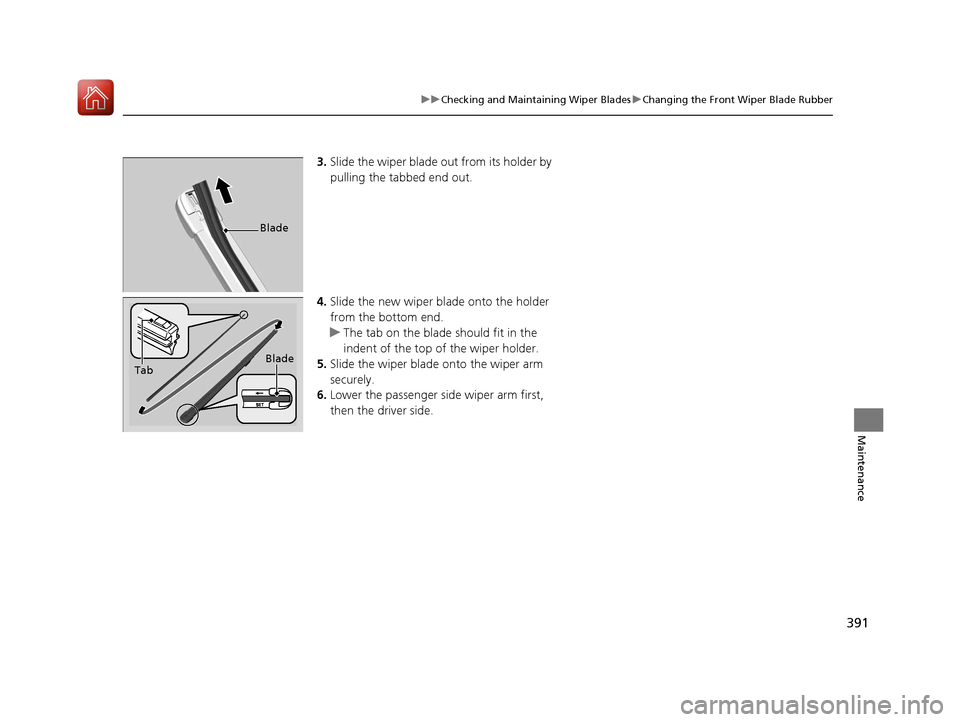 HONDA FIT 2017 3.G Owners Manual 391
uuChecking and Maintaining Wiper Blades uChanging the Front Wiper Blade Rubber
Maintenance
3. Slide the wiper blade out from its holder by 
pulling the tabbed end out.
4. Slide the new wiper bl ad