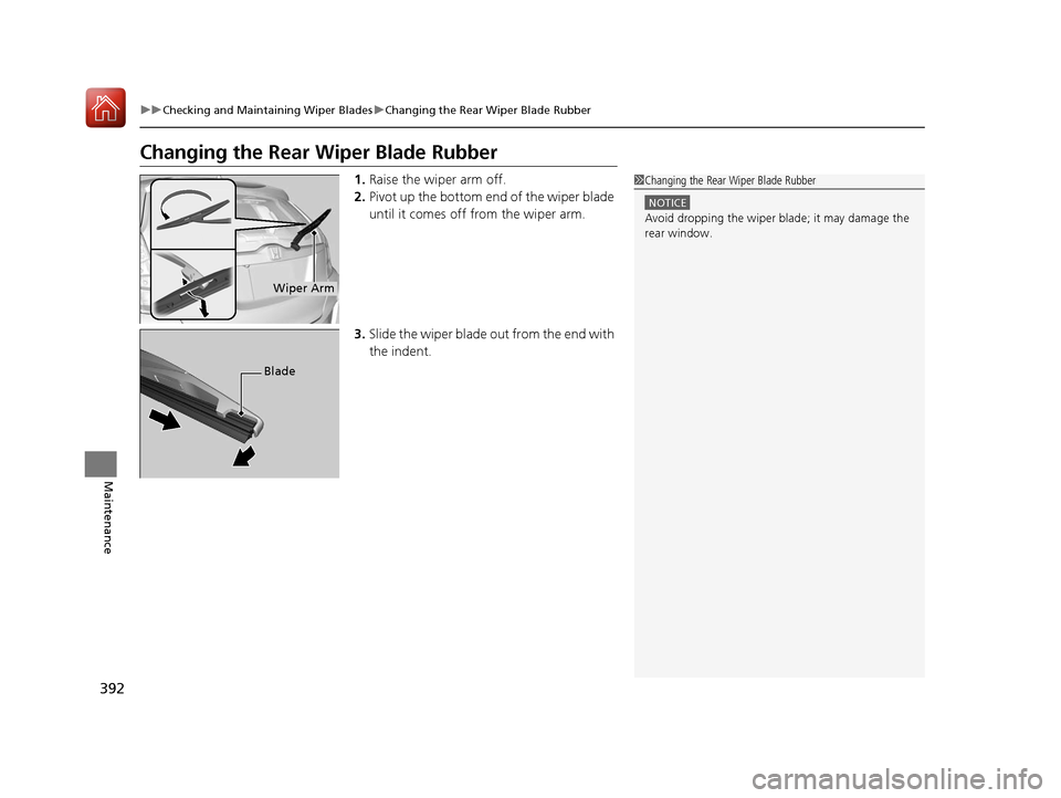 HONDA FIT 2017 3.G Owners Manual 392
uuChecking and Maintaining Wiper Blades uChanging the Rear Wiper Blade Rubber
Maintenance
Changing the Rear Wiper Blade Rubber
1. Raise the wiper arm off.
2. Pivot up the bottom e nd of the wiper 