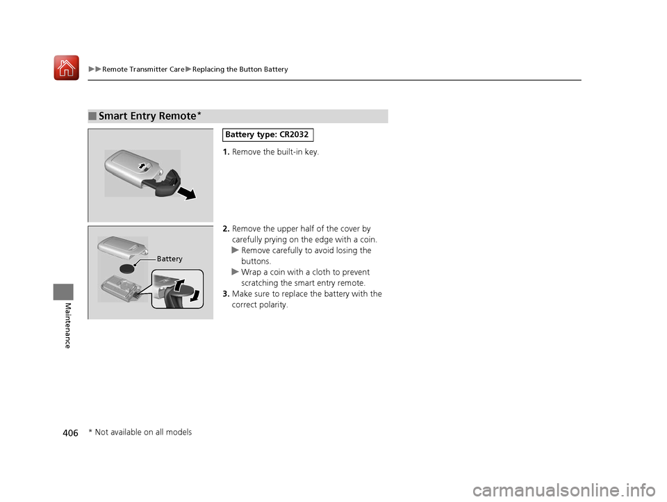 HONDA FIT 2017 3.G Owners Manual 406
uuRemote Transmitter Care uReplacing the Button Battery
Maintenance
1. Remove the built-in key.
2. Remove the upper half of the cover by 
carefully prying on the edge with a coin.
u Remove careful