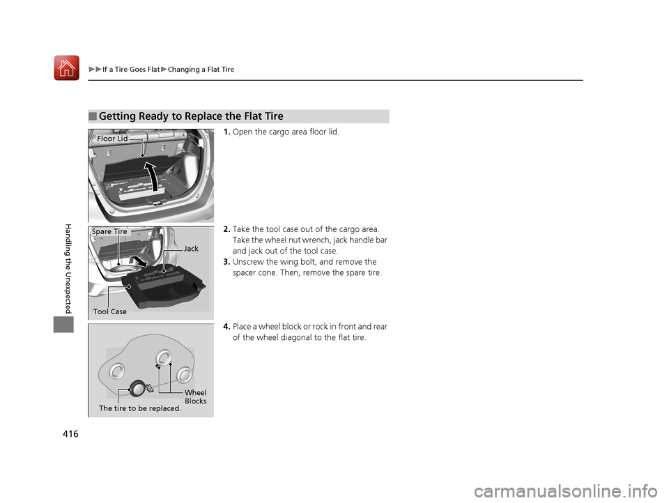 HONDA FIT 2017 3.G Owners Manual 416
uuIf a Tire Goes Flat uChanging a Flat Tire
Handling the Unexpected
1. Open the cargo area floor lid.
2. Take the tool case out of the cargo area. 
Take the wheel nut wrench, jack handle bar 
and 