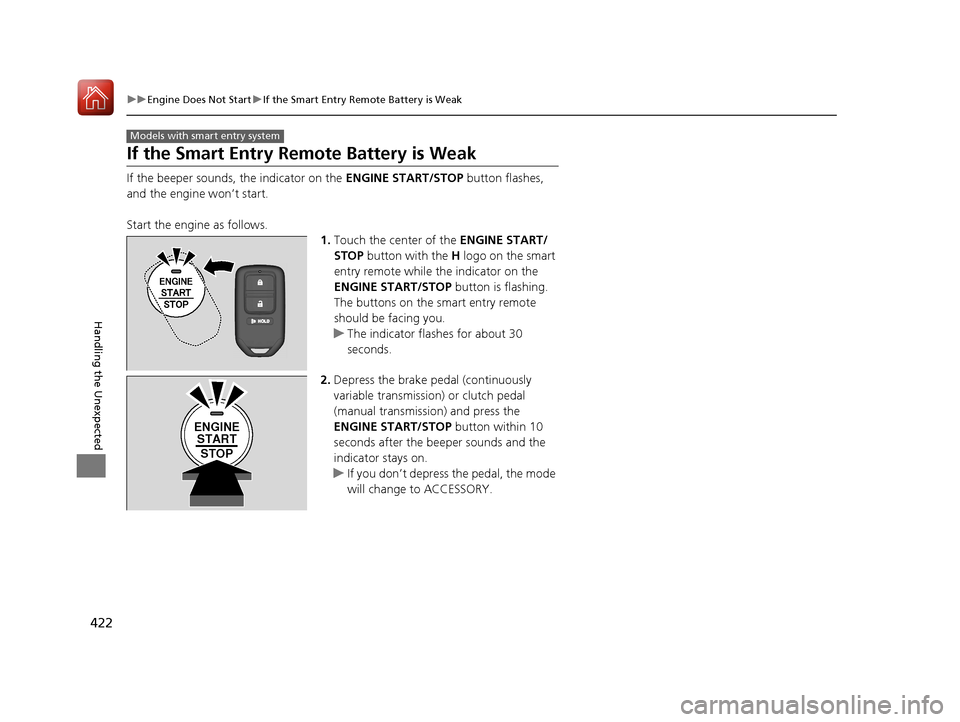 HONDA FIT 2017 3.G Owners Manual 422
uuEngine Does Not Start uIf the Smart Entry Remote Battery is Weak
Handling the Unexpected
If the Smart Entry Remote Battery is Weak
If the beeper sounds, the indicator on the  ENGINE START/STOP b