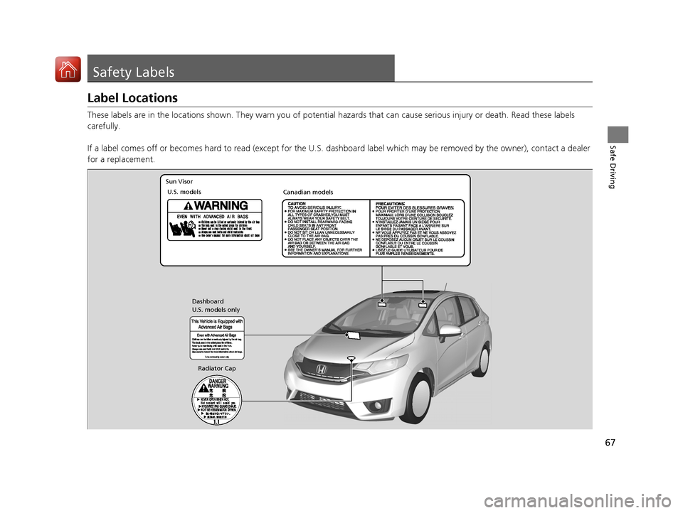 HONDA FIT 2017 3.G Owners Manual 67
Safe Driving
Safety Labels
Label Locations
These labels are in the locations shown. They warn you of potential hazards that  can cause serious injury or death. Read these labels 
carefully.
If a la