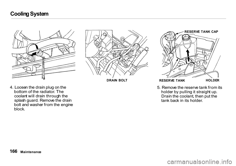 HONDA INSIGHT 2000 1.G Owners Manual Coolin
g Syste m

4 . Loose n th e drai n plu g o n th e
botto m o f th e radiator . Th e
coolan t wil l drai n throug h th e
splas h guard . Remov e th e drai n
bol t an d washe r fro m th e engin e
