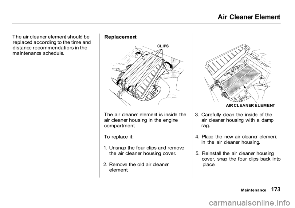 HONDA INSIGHT 2000 1.G Owners Manual Ai
r Cleane r Elemen t

Th e ai r cleane r elemen t shoul d b e
replace d accordin g to  th e tim e an d
distanc e recommendation s in  th e

maintenanc e  schedule .
 Replacemen
t
Th e  ai r  cleane 