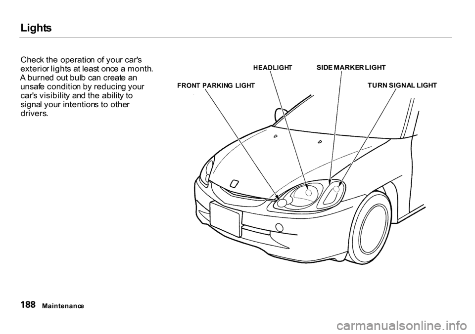 HONDA INSIGHT 2000 1.G Owners Manual Light
s

Chec k th e operatio n o f you r car s
exterio r light s a t leas t onc e a  month .
A  burne d ou t bul b ca n creat e a n
unsaf e conditio n b y reducin g you r
car s visibilit y an d th 