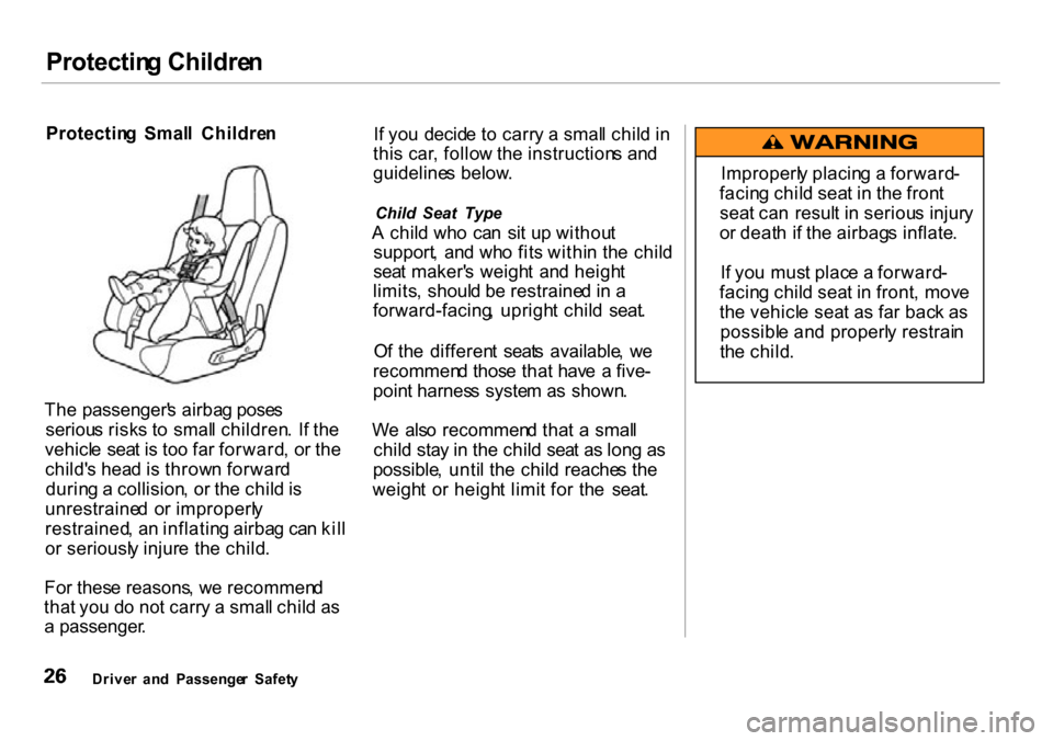 HONDA INSIGHT 2000 1.G Owners Manual 
Protectin
g Childre n
Protectin g  Smal l  Childre n
Th e passenger s airba g pose s
seriou s risk s t o  smal l children . I f th e
vehicl e  sea t i s to o fa r forward , o r th e
child s hea d i