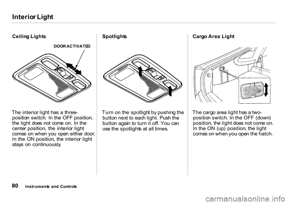 HONDA INSIGHT 2000 1.G Owners Manual Interior Ligh t
Ceilin g Light s
DOOR ACTIVATE D
The interio r ligh t  ha s  a  three -
positio n  switch .  I n th e  OF F position ,
th e ligh t  doe s no t com e  on .  I n th e
cente r position , 