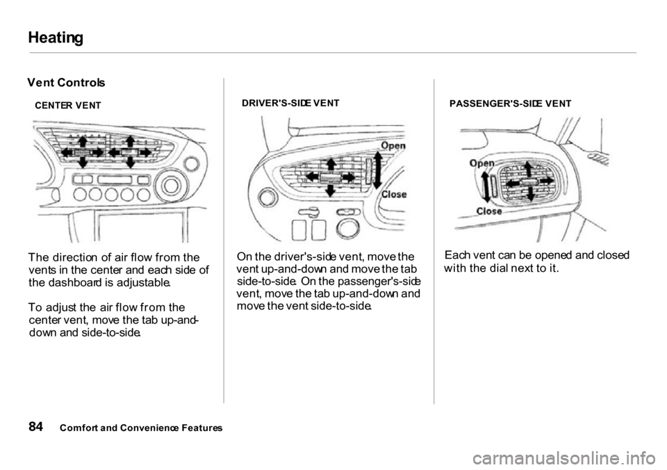 HONDA INSIGHT 2000 1.G Owners Manual Heatin
g

Ven t Control s
Th e directio n o f ai r flo w fro m th e
vent s in  th e cente r an d  eac h sid e o f
th e dashboar d is adjustable .
T o  adjus t th e  ai r flo w fro m th e
cente r vent 
