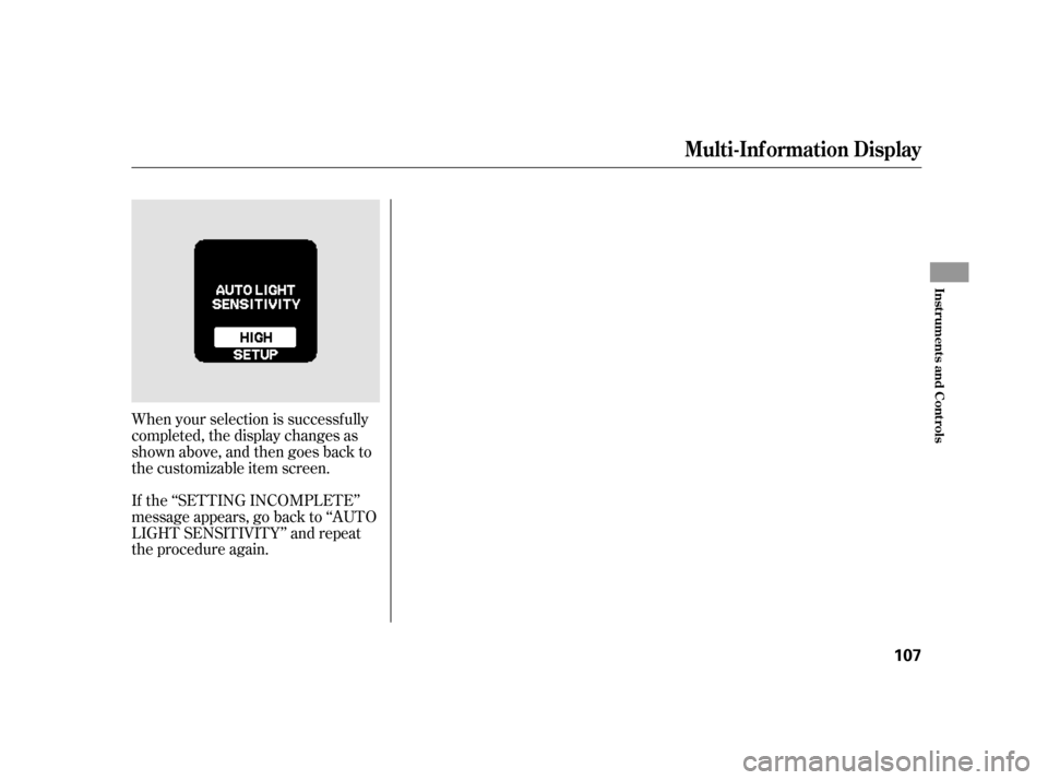 HONDA INSIGHT 2003 1.G Owners Manual When your selection is successf ully
completed, the display changes as
shown above, and then goes back to
the customizable item screen.
If the ‘‘SETTING INCOMPLETE’’
message appears, go back t