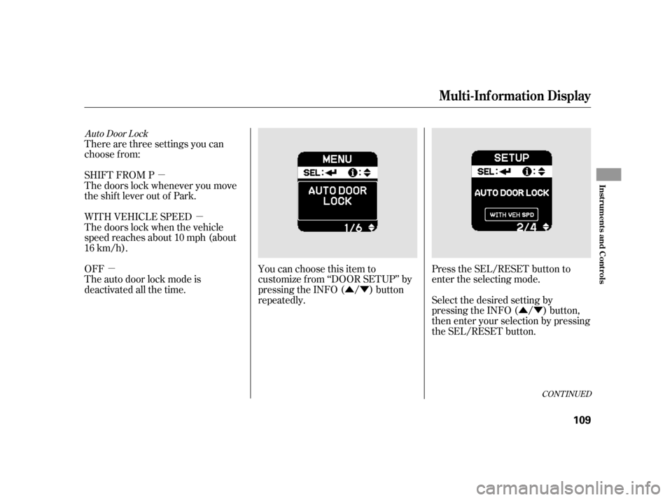 HONDA INSIGHT 2003 1.G Owners Manual µÛÝ
ÛÝ
µ
µ
Auto Door Lock
There are three settings you can
choose f rom:
SHIFT FROM P
The doors lock whenever you move
the shift lever out of Park.
Select the desired setting by
pressing