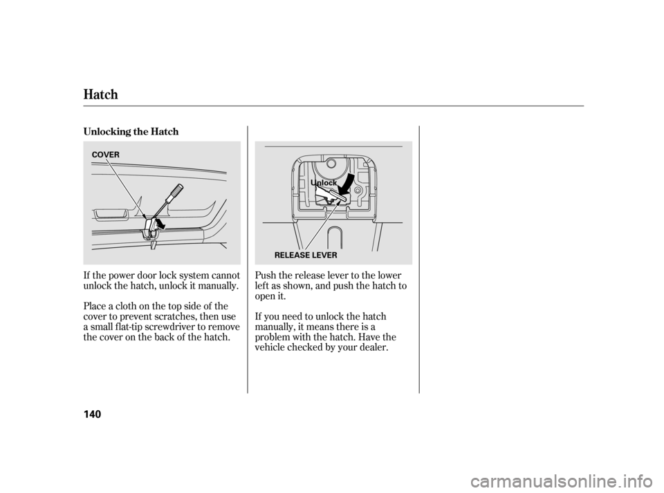 HONDA INSIGHT 2003 1.G Owners Manual If the power door lock system cannot
unlock the hatch, unlock it manually.If you need to unlock the hatch
manually, it means there is a
problem with the hatch. Have the
vehicle checked by your dealer.