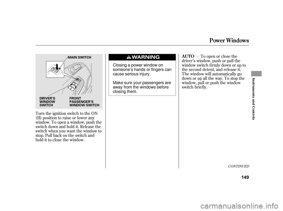 HONDA INSIGHT 2003 1.G Owners Manual µ
Turn the ignition switch to the ON
(II) position to raise or lower any
window. To open a window, push the
switchdownandholdit.Releasethe
switch when you want the window to
stop. Pull back on the s