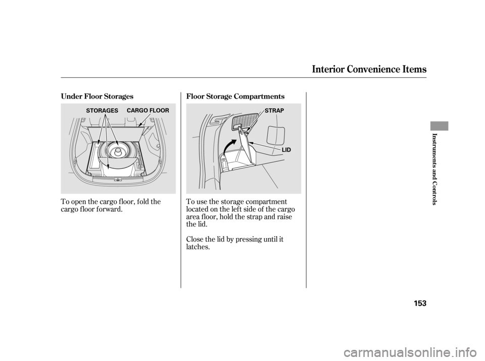 HONDA INSIGHT 2003 1.G Owners Manual To open the cargo f loor, f old the
cargo f loor f orward.To use the storage compartment
locatedontheleftsideof thecargo
area f loor, hold the strap and raise
the lid.
Close the lid by pressing until 