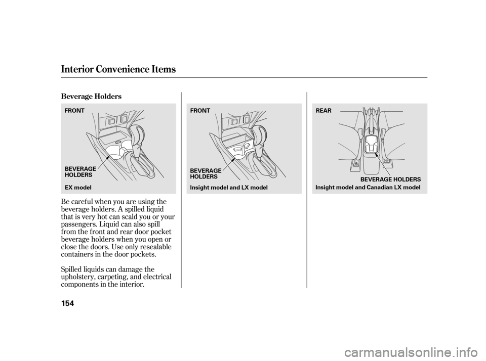 HONDA INSIGHT 2003 1.G Owners Manual Spilled liquids can damage the
upholstery, carpeting, and electrical
components in the interior. Be caref ul when you are using the
beverage holders. A spilled liquid
that is very hot can scald you or
