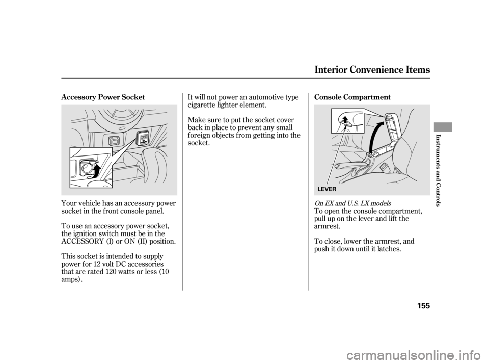 HONDA INSIGHT 2003 1.G Owners Manual Your vehicle has an accessory power
socket in the f ront console panel.
To use an accessory power socket,
the ignition switch must be in the
ACCESSORY (I) or ON (II) position.
This socket is intended 
