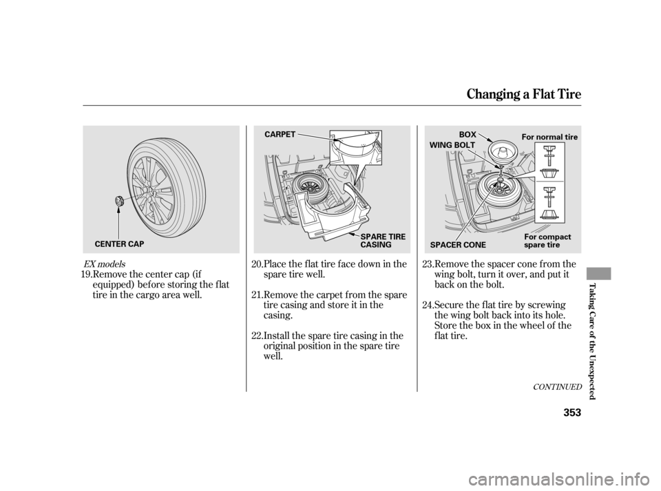 HONDA INSIGHT 2003 1.G Owners Manual CONT INUED
Place the flat tire face down in the
spare tire well.Remove the spacer cone f rom the
wing bolt, turn it over, and put it
back on the bolt.
Remove the carpet f rom the spare
tire casing and