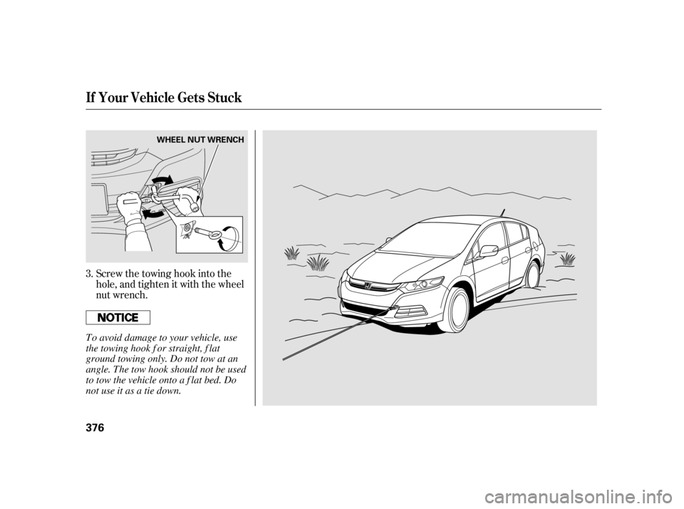 HONDA INSIGHT 2003 1.G Owners Manual Screw the towing hook into the
hole, and tighten it with the wheel
nut wrench.
3.
If Your Vehicle Gets Stuck
376
WHEEL NUT WRENCH
To avoid damage to your vehicle, use
the towing hook f or straight, f 