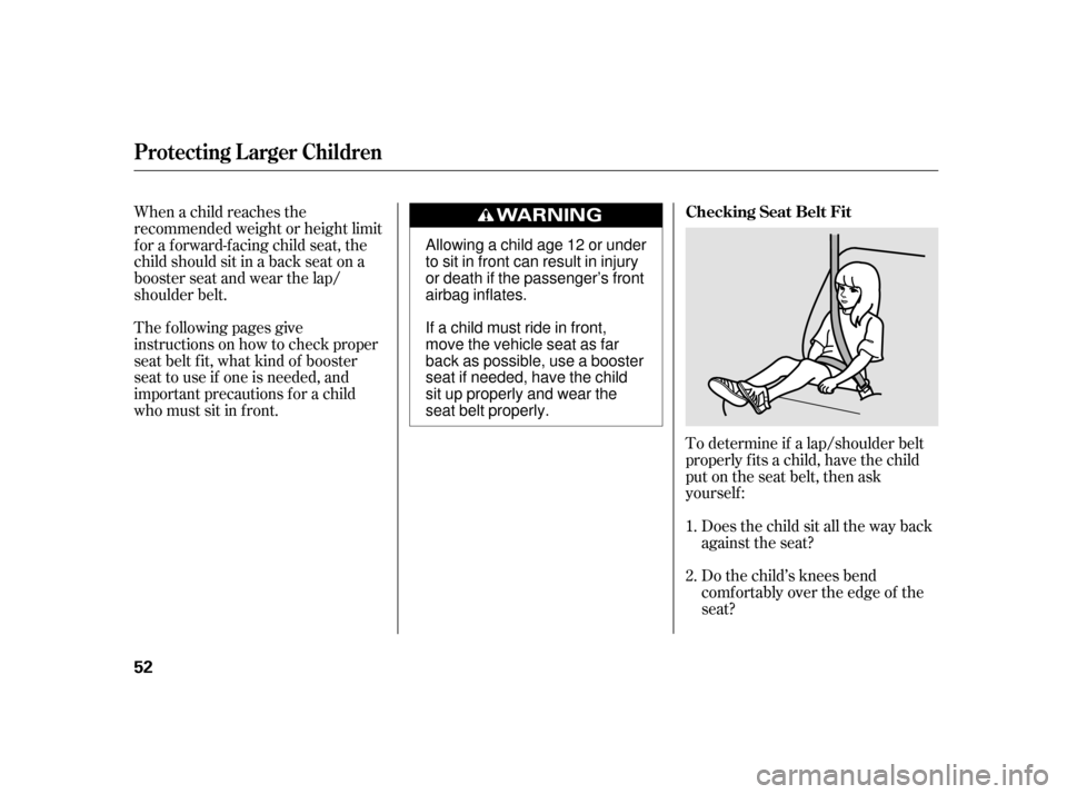 HONDA INSIGHT 2003 1.G Owners Manual To determine if a lap/shoulder belt
properly f its a child, have the child
put on the seat belt, then ask
yourself :Does the child sit all the way back
against the seat?
Do the child’s knees bend
co