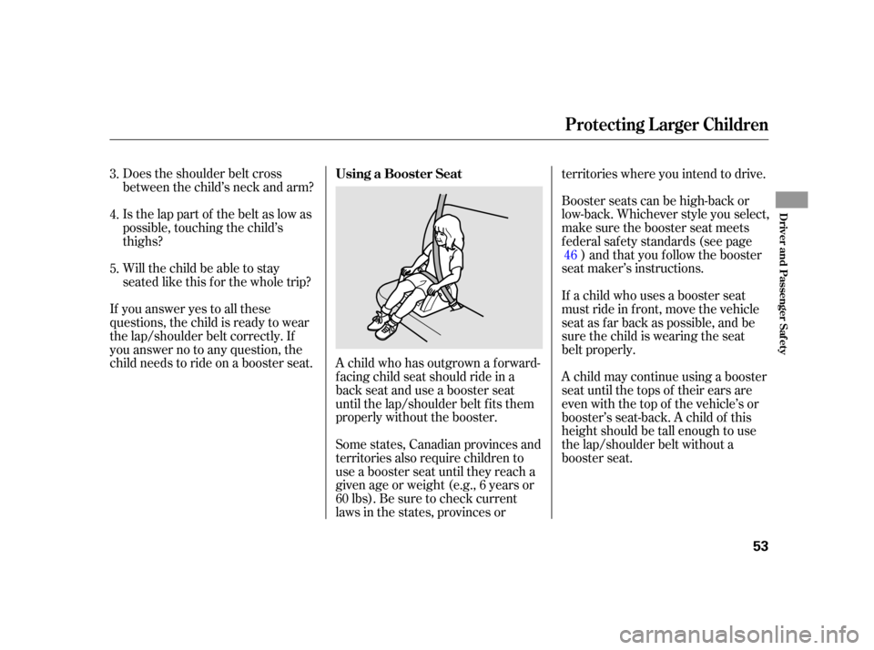 HONDA INSIGHT 2003 1.G Owners Manual Does the shoulder belt cross
between the child’s neck and arm?
Is the lap part of the belt as low as
possible, touching the child’s
thighs?
Will the child be able to stay
seated like this f or the