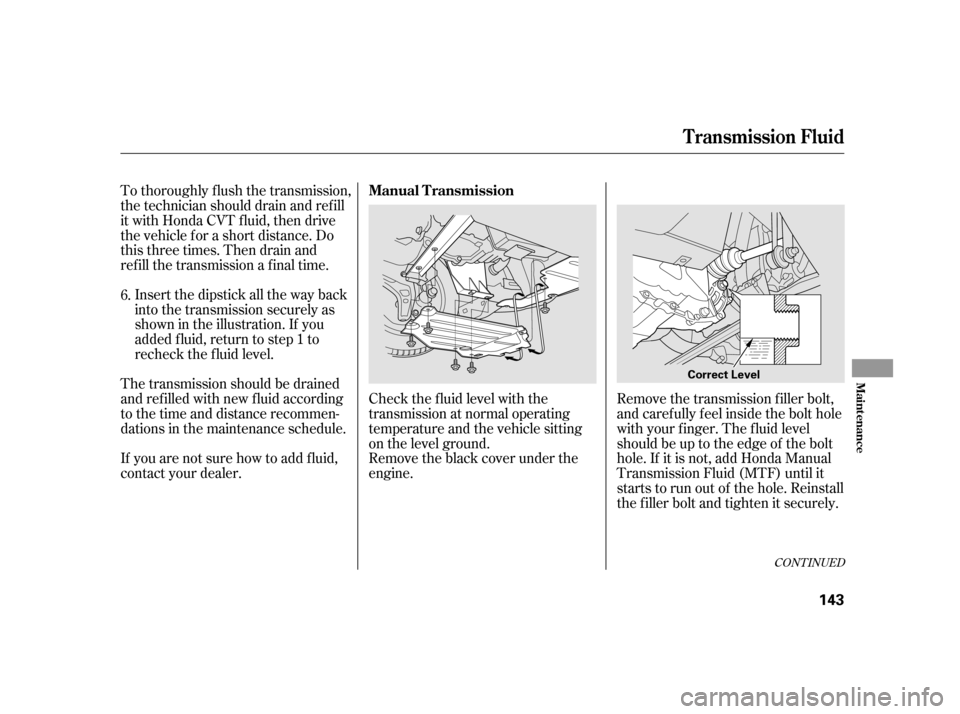 HONDA INSIGHT 2006 1.G Owners Manual Insert the dipstick all the way back
into the transmission securely as
shown in the illustration. If you
added f luid, return to step 1 to
recheck the f luid level.
The transmission should be drained
HONDA INSIGHT 2006 1.G Owners Manual Insert the dipstick all the way back
into the transmission securely as
shown in the illustration. If you
added f luid, return to step 1 to
recheck the f luid level.
The transmission should be drained