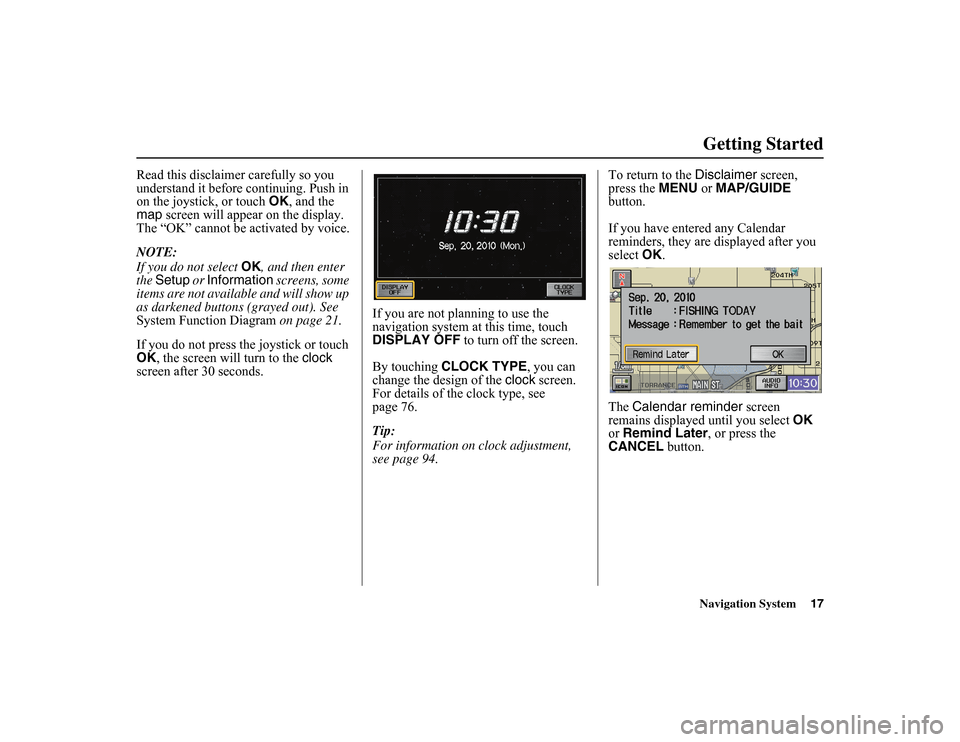 HONDA INSIGHT 2010 2.G Navigation Manual 
Navigation System17Getting Started
Read this disclaimer carefully so you 
understand it before continuing. Push in 
on the joystick, or touch  OK
, and the 
map  screen will appear on the display. 
T