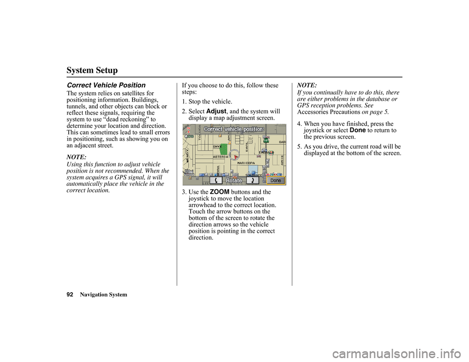 HONDA INSIGHT 2010 2.G Navigation Manual 
92
Navigation System
System SetupCorrect Vehicle PositionThe system relies on satellites for 
positioning information. Buildings, 
tunnels, and other objects can block or 
reflect these signals, requ