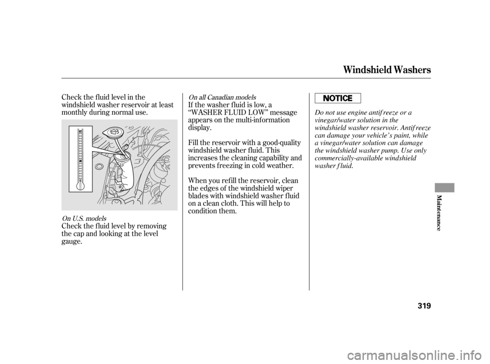 HONDA INSIGHT 2012 2.G Owners Manual Check the f luid level in the
windshield washer reservoir at least
monthly during normal use.
Check the f luid level by removing
the cap and looking at the level
gauge.When you ref ill the reservoir, 