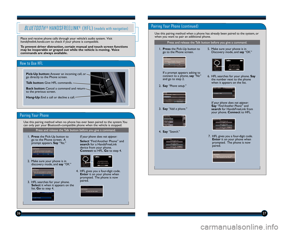 HONDA INSIGHT 2012 2.G Technology Reference Guide 2627
BLUETOOTH®HANDSFREELINK®( H F L )(models with navigation)
Place and receive phone calls through your vehicle’s audio system. Visit
handsfreelink.honda.comto check if your phone is compatible.