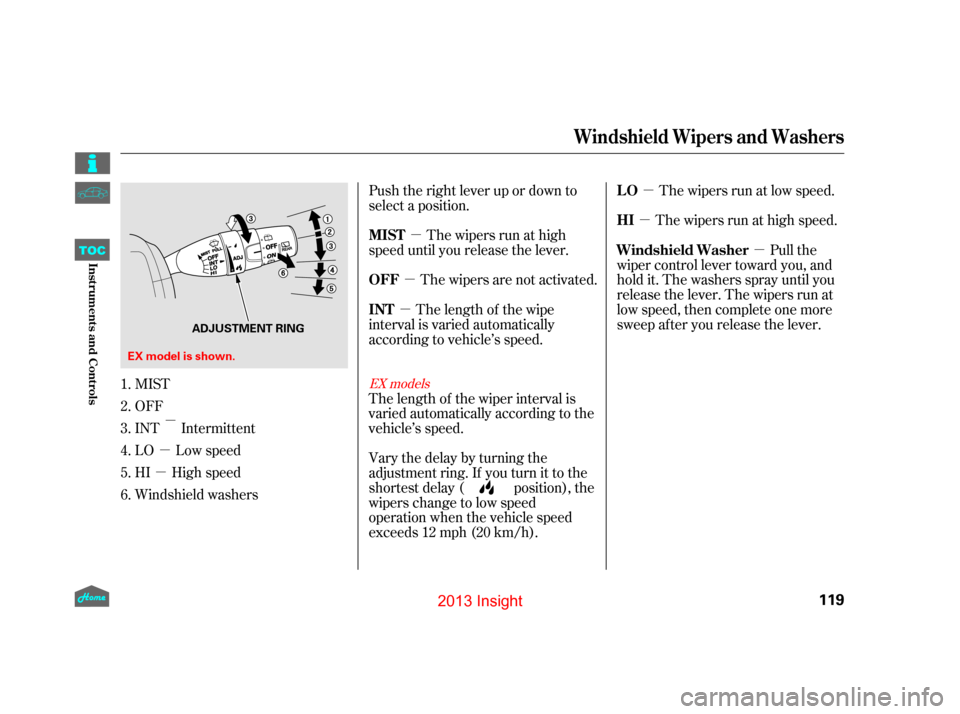HONDA INSIGHT 2013 2.G Owners Manual µ
µ µ
µ µ
µ
µ
µ µ
Push the right lever up or down to
select a position.
The wipers run at high
speed until you release the lever.
The wipers are not activated. The wipers run at low HONDA INSIGHT 2013 2.G Owners Manual µ
µ µ
µ µ
µ
µ
µ µ
Push the right lever up or down to
select a position.
The wipers run at high
speed until you release the lever.
The wipers are not activated. The wipers run at low