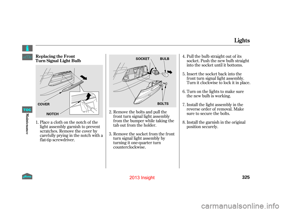 HONDA INSIGHT 2013 2.G Owners Manual Remove the socket f rom the f ront
turn signal light assembly by
turning it one-quarter turn
counterclockwise.Pull the bulb straight out of its
socket. Push the new bulb straight
into the socket until