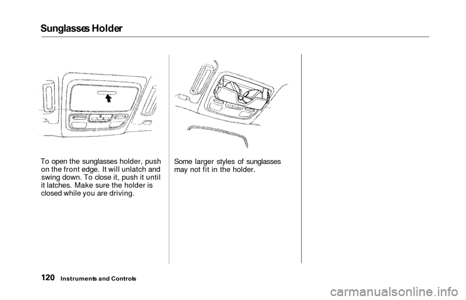 HONDA ODYSSEY 2000 RA6-RA9 / 2.G Owners Manual Sunglasses Holde r
To open the sunglasses holder, push
on the front edge. It will unlatch andswing down. To close it, push it until
it latches. Make sure the holder is
closed while you are driving. So