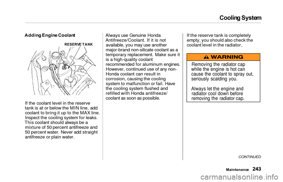 HONDA ODYSSEY 2000 RA6-RA9 / 2.G Owners Manual Cooling Syste m
Addin g Engin e Coolan t
If the coolant level in the reserve
tank is at or below the MIN line, add coolant to bring it up to the MAX line.
Inspect the cooling system for leaks.
This co