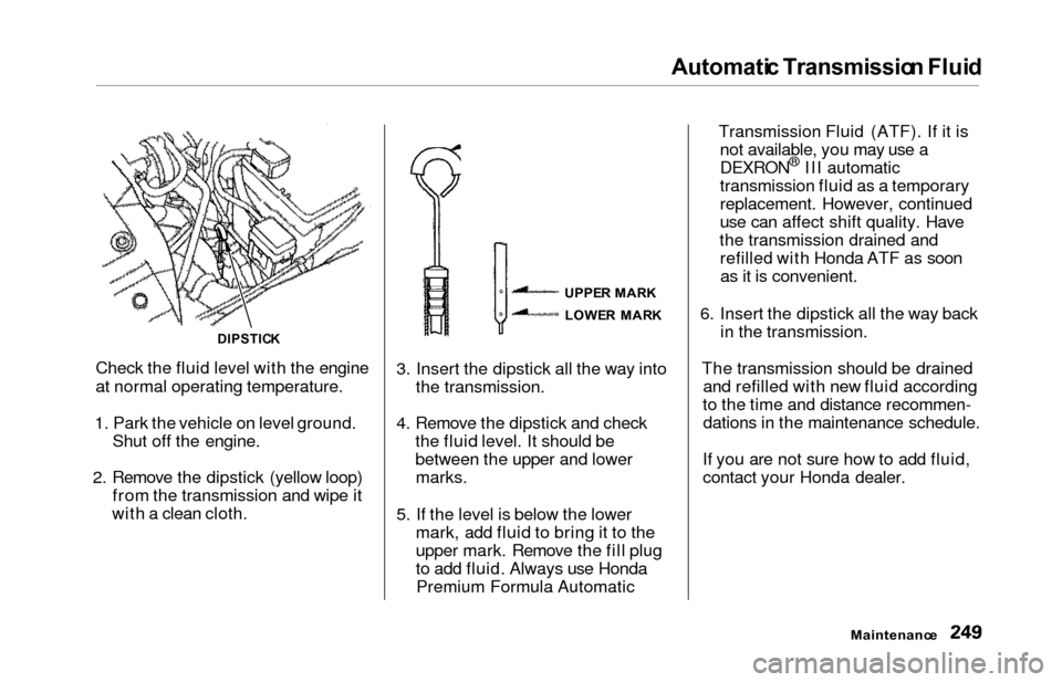 HONDA ODYSSEY 2000 RA6-RA9 / 2.G Owners Manual Automatic Transmissio n Flui d
Check the fluid level with the engine
at normal operating temperature.
1. Park the vehicle on level ground. Shut off the engine.
2. Remove the dipstick (yellow loop) fro HONDA ODYSSEY 2000 RA6-RA9 / 2.G Owners Manual Automatic Transmissio n Flui d
Check the fluid level with the engine
at normal operating temperature.
1. Park the vehicle on level ground. Shut off the engine.
2. Remove the dipstick (yellow loop) fro