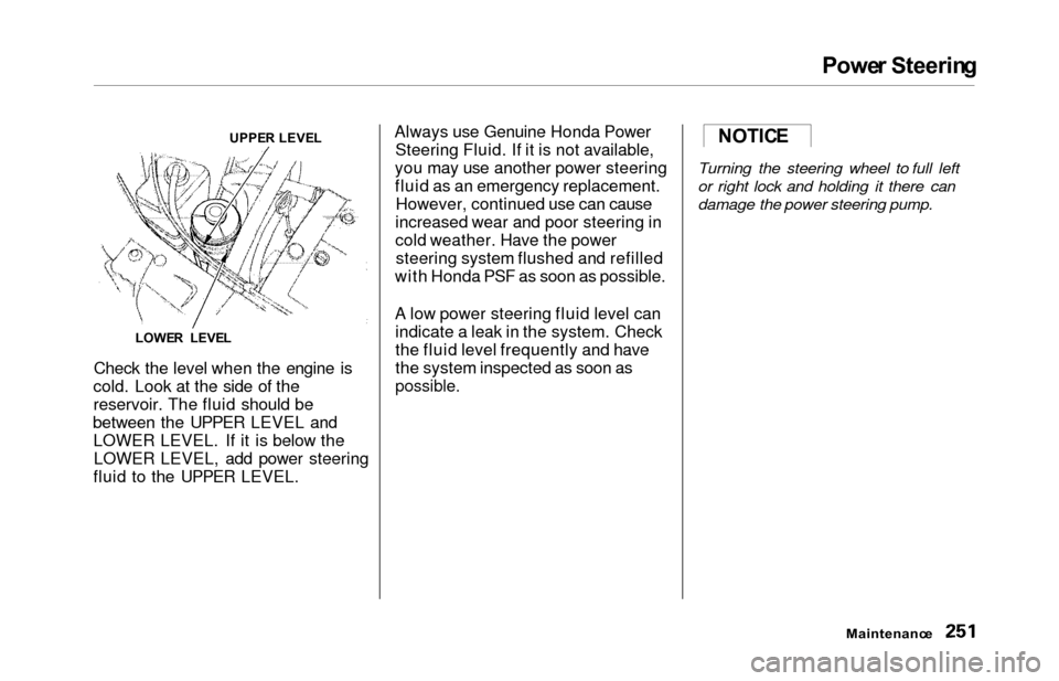 HONDA ODYSSEY 2000 RA6-RA9 / 2.G Owners Manual Power Steerin g
Check the level when the engine is
cold. Look at the side of the
reservoir. The fluid should be
between the UPPER LEVEL and LOWER LEVEL. If it is below theLOWER LEVEL, add power steeri