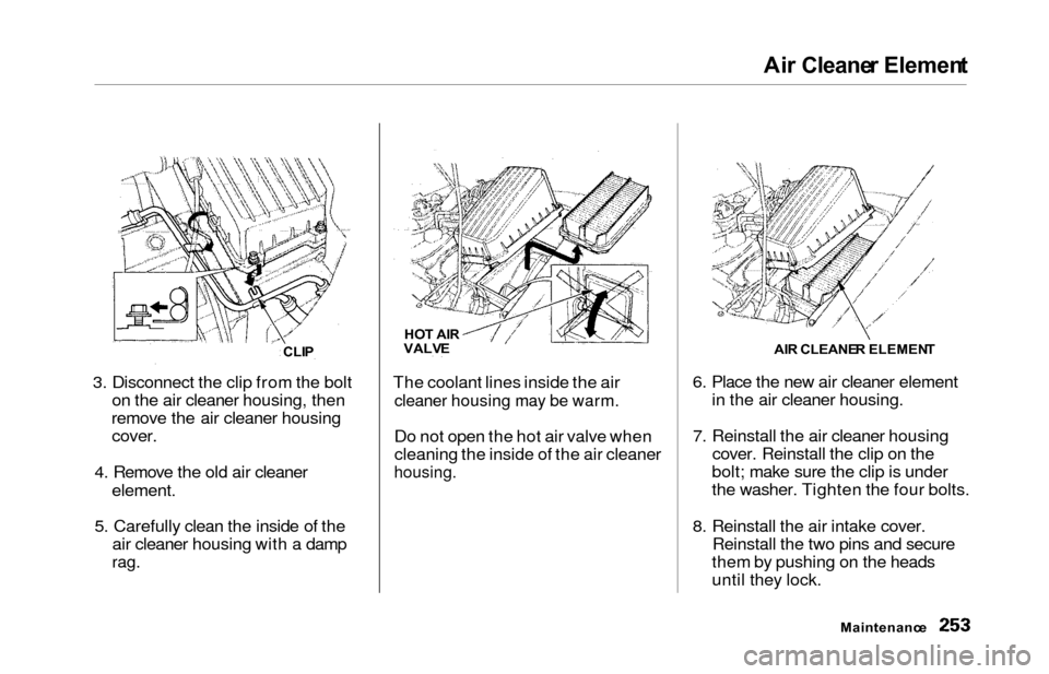 HONDA ODYSSEY 2000 RA6-RA9 / 2.G Owners Manual Air Cleane r Elemen t
3. Disconnect the clip from the bolt
on the air cleaner housing, then
remove the air cleaner housing
cover.
4. Remove the old air cleaner
element.
5. Carefully clean the inside o