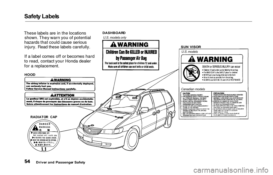 HONDA ODYSSEY 2000 RA6-RA9 / 2.G Owners Manual Safety Label s
These labels are in the locations
shown. They warn you of potential
hazards that could cause serious injury. Read these labels carefully.
If a label comes off or becomes hard
to read, c