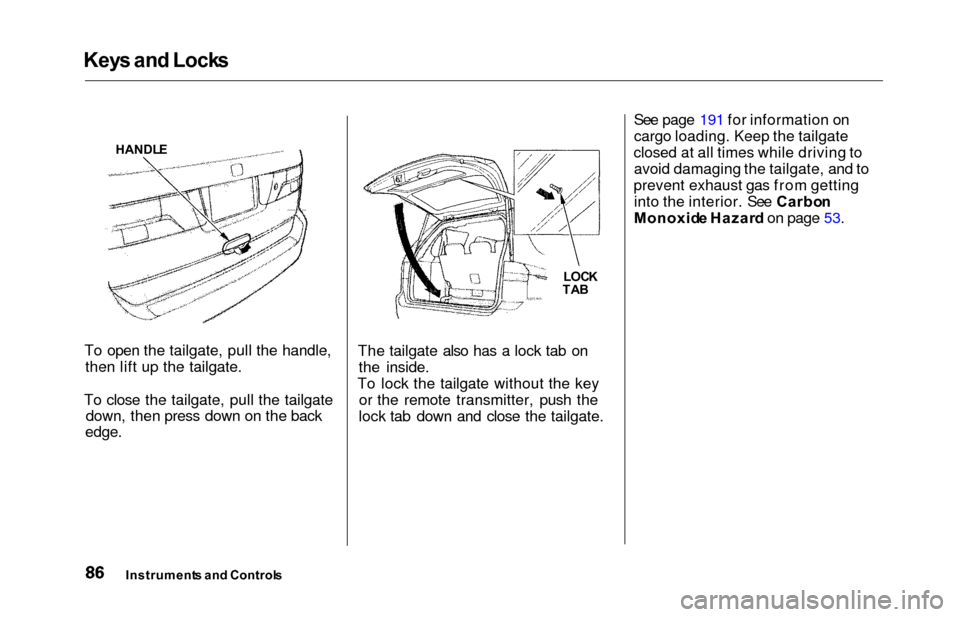 HONDA ODYSSEY 2000 RA6-RA9 / 2.G Owners Manual Keys an d Lock s
To open the tailgate, pull the handle,
then lift up the tailgate.
To close the tailgate, pull the tailgate down, then press down on the back
edge.
The tailgate also has a lock tab on
