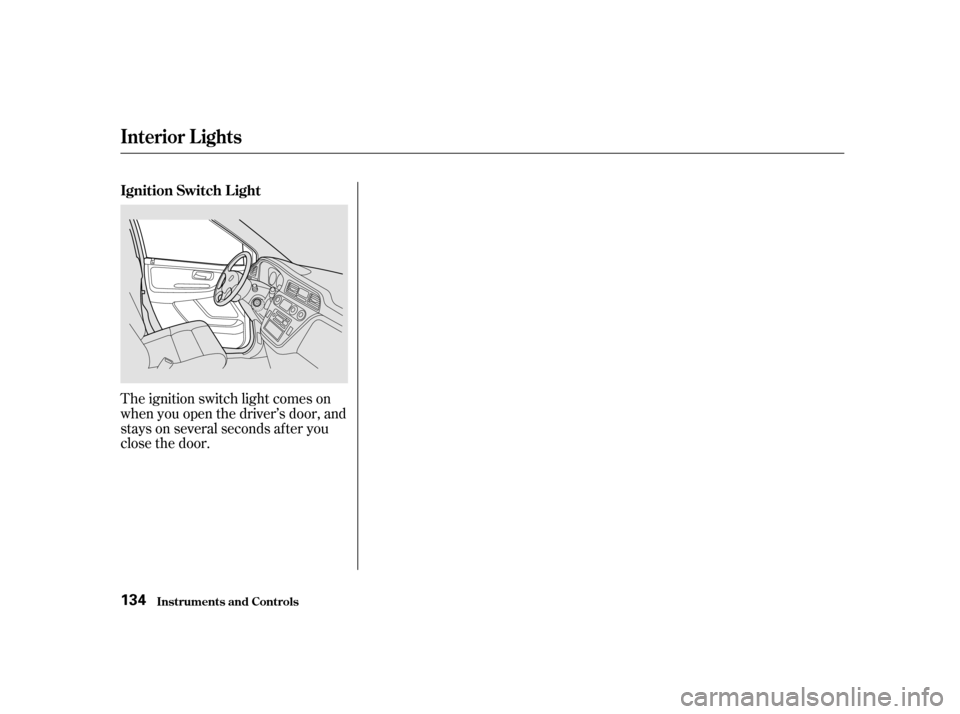 HONDA ODYSSEY 2001 RA6-RA9 / 2.G Owners Manual The ignition switch light comes on 
when you open the driver’s door, and
stays on several seconds after you
close the door.
Interior Lights
Inst rument s and Cont rols
Ignition Switch L ight 134 