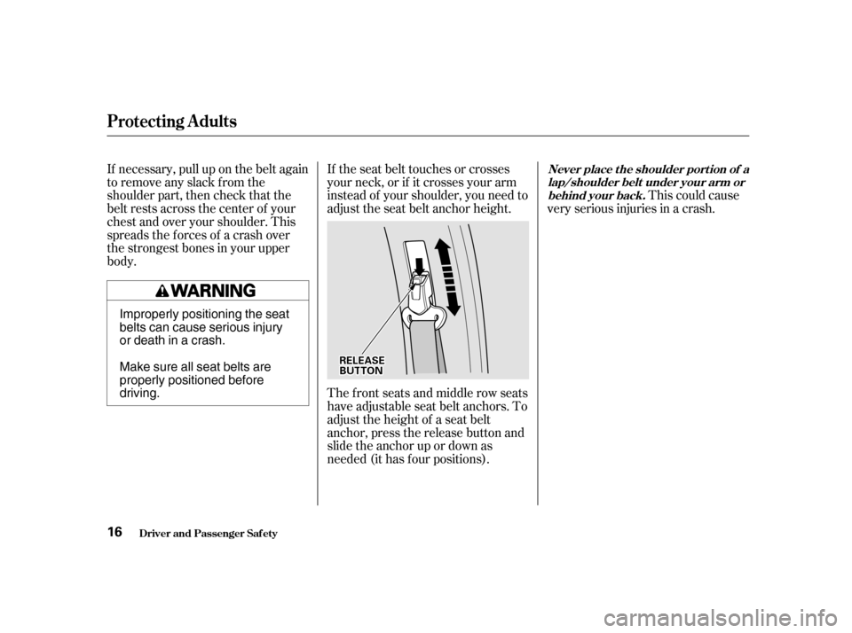 HONDA ODYSSEY 2001 RA6-RA9 / 2.G Owners Manual This could cause
very serious injuries in a crash.
If the seat belt touches or crosses 
your neck, or if it crosses your arm
instead of your shoulder, you need to
adjust the seat belt anchor height. 

